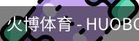 火博体育 - HUOBO火博体育官方网站 - HUOBO SPORTS